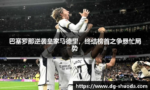 巴塞罗那逆袭皇家马德里，终结榜首之争悬忙局势