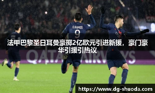 法甲巴黎圣日耳曼豪掷2亿欧元引进新援，豪门豪华引援引热议