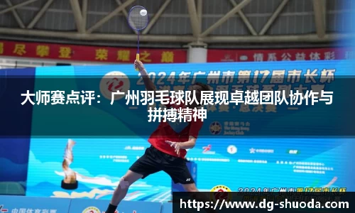 大师赛点评：广州羽毛球队展现卓越团队协作与拼搏精神