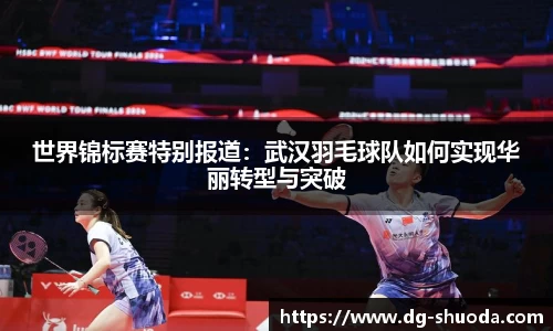 世界锦标赛特别报道：武汉羽毛球队如何实现华丽转型与突破