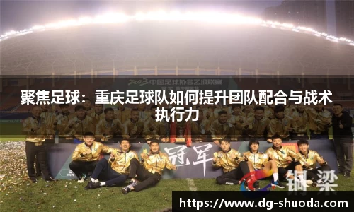 聚焦足球：重庆足球队如何提升团队配合与战术执行力