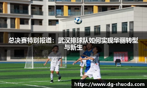 总决赛特别报道：武汉排球队如何实现华丽转型与新生