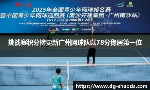 挑战赛积分榜更新广州网球队以78分稳居第一位