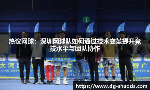 热议网球：深圳网球队如何通过技术变革提升竞技水平与团队协作
