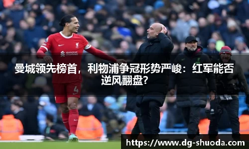 曼城领先榜首，利物浦争冠形势严峻：红军能否逆风翻盘？