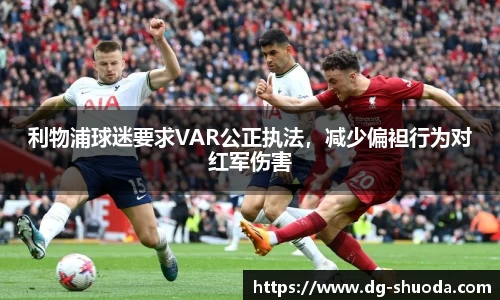 利物浦球迷要求VAR公正执法，减少偏袒行为对红军伤害