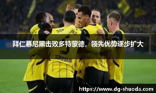 拜仁慕尼黑击败多特蒙德，领先优势逐步扩大