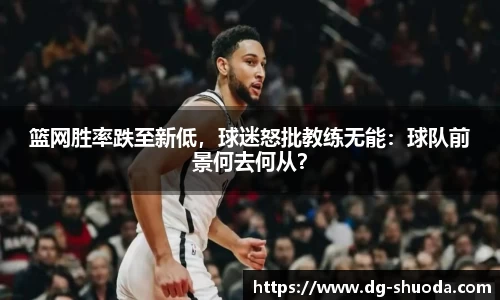 篮网胜率跌至新低，球迷怒批教练无能：球队前景何去何从？