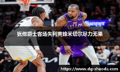 犹他爵士客场失利黄蜂米切尔尽力无果