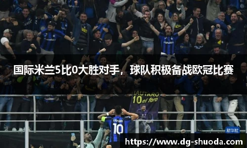 国际米兰5比0大胜对手，球队积极备战欧冠比赛