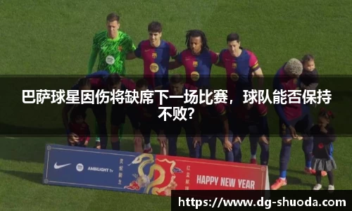 巴萨球星因伤将缺席下一场比赛，球队能否保持不败？