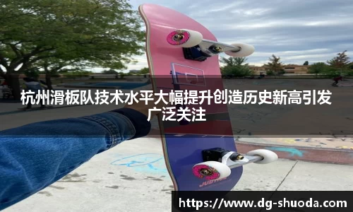 杭州滑板队技术水平大幅提升创造历史新高引发广泛关注
