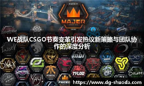 WE战队CSGO节奏变革引发热议新策略与团队协作的深度分析
