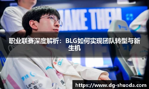 职业联赛深度解析：BLG如何实现团队转型与新生机