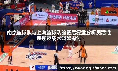 南京篮球队与上海篮球队的赛后复盘分析灵活性表现及战术调整探讨