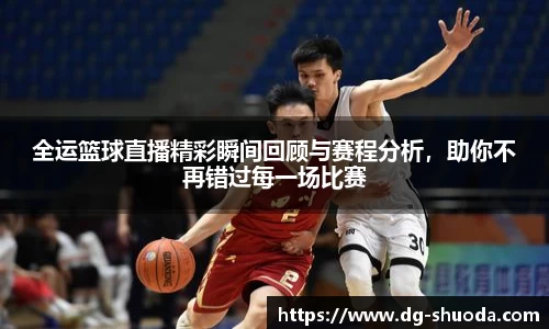 全运篮球直播精彩瞬间回顾与赛程分析，助你不再错过每一场比赛