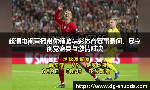 超清电视直播带你领略精彩体育赛事瞬间，尽享视觉盛宴与激情对决