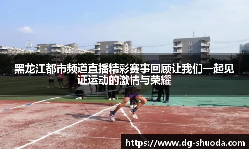 黑龙江都市频道直播精彩赛事回顾让我们一起见证运动的激情与荣耀