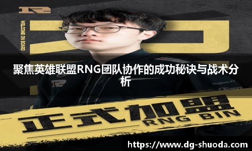 聚焦英雄联盟RNG团队协作的成功秘诀与战术分析