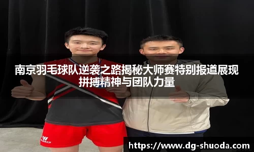 南京羽毛球队逆袭之路揭秘大师赛特别报道展现拼搏精神与团队力量