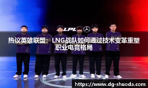 热议英雄联盟：LNG战队如何通过技术变革重塑职业电竞格局
