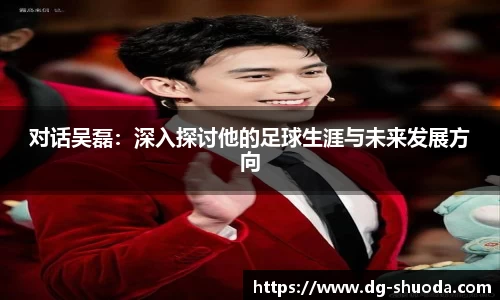 对话吴磊：深入探讨他的足球生涯与未来发展方向