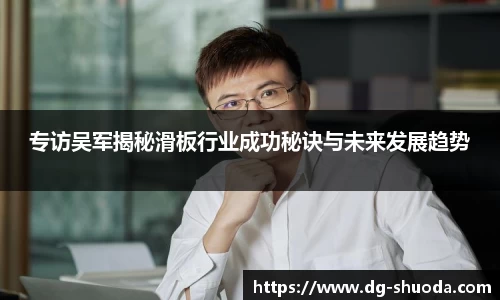 专访吴军揭秘滑板行业成功秘诀与未来发展趋势