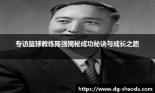 专访篮球教练陈强揭秘成功秘诀与成长之路