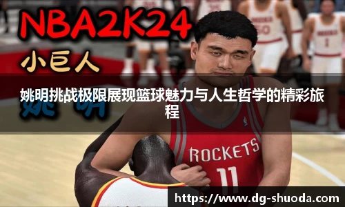 姚明挑战极限展现篮球魅力与人生哲学的精彩旅程