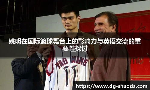 姚明在国际篮球舞台上的影响力与英语交流的重要性探讨