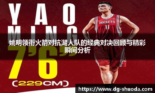 姚明领衔火箭对抗湖人队的经典对决回顾与精彩瞬间分析