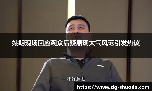 姚明现场回应观众质疑展现大气风范引发热议