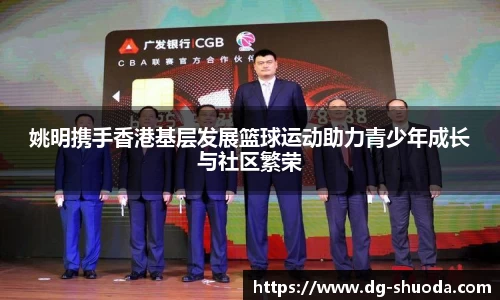 姚明携手香港基层发展篮球运动助力青少年成长与社区繁荣
