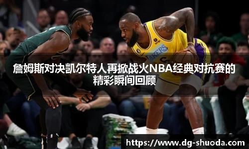詹姆斯对决凯尔特人再掀战火NBA经典对抗赛的精彩瞬间回顾