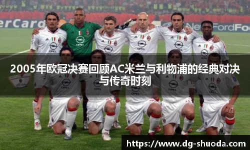 2005年欧冠决赛回顾AC米兰与利物浦的经典对决与传奇时刻