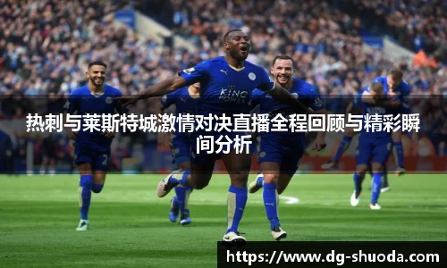 热刺与莱斯特城激情对决直播全程回顾与精彩瞬间分析