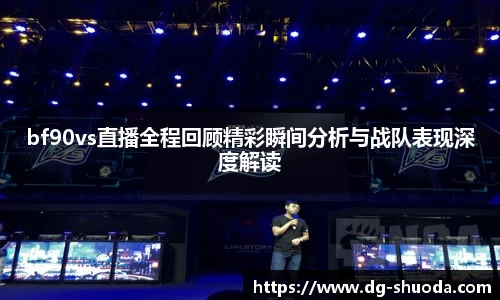 bf90vs直播全程回顾精彩瞬间分析与战队表现深度解读