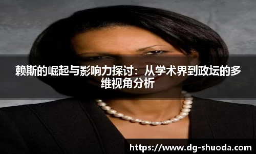 赖斯的崛起与影响力探讨：从学术界到政坛的多维视角分析