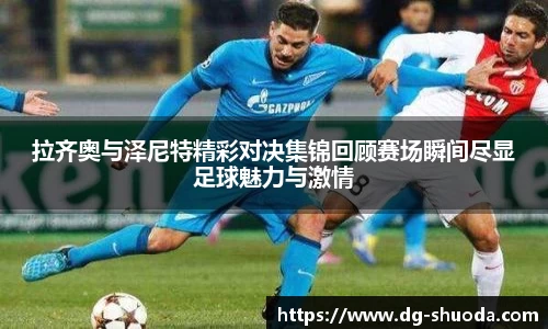 拉齐奥与泽尼特精彩对决集锦回顾赛场瞬间尽显足球魅力与激情