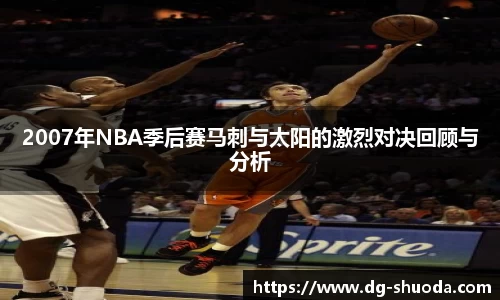 2007年NBA季后赛马刺与太阳的激烈对决回顾与分析