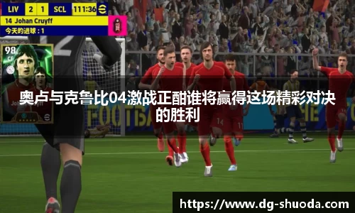 奥卢与克鲁比04激战正酣谁将赢得这场精彩对决的胜利