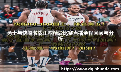 勇士与快船激战正酣精彩比赛直播全程回顾与分析