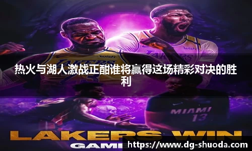 热火与湖人激战正酣谁将赢得这场精彩对决的胜利