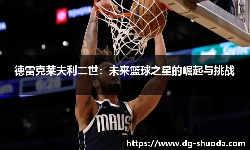 德雷克莱夫利二世：未来篮球之星的崛起与挑战