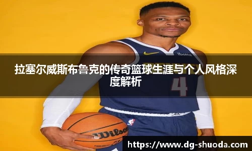 拉塞尔威斯布鲁克的传奇篮球生涯与个人风格深度解析
