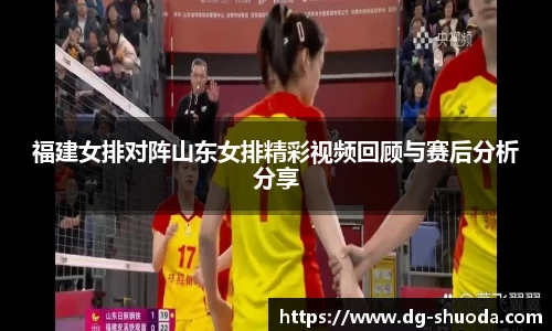 福建女排对阵山东女排精彩视频回顾与赛后分析分享