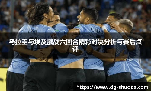 乌拉圭与埃及激战六回合精彩对决分析与赛后点评