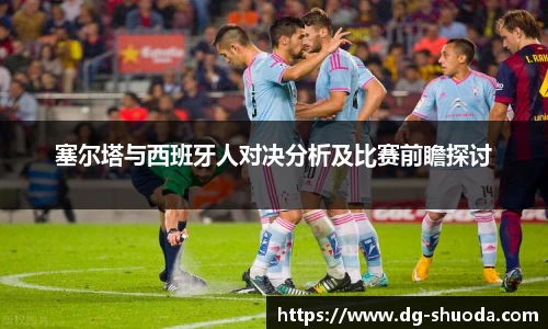 塞尔塔与西班牙人对决分析及比赛前瞻探讨