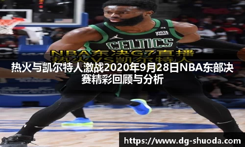 热火与凯尔特人激战2020年9月28日NBA东部决赛精彩回顾与分析