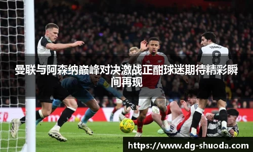 曼联与阿森纳巅峰对决激战正酣球迷期待精彩瞬间再现